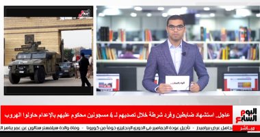 "تليفزيون اليوم السابع" يعرض تفاصيل استشهاد ضابطين خلال تصديهم لهروب مساجين طرة