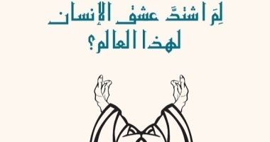 صدر حديثا .. "لم اشتد عشق الإنسان لهذا العالم؟ عن المكتبة العربية