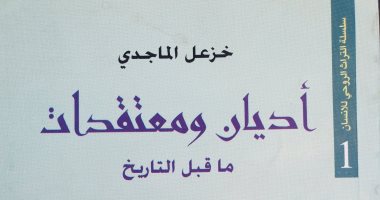 اقرأ مع خزعل الماجدى.. "أديان ومعتقدات ما قبل التاريخ" عبادة الإنسان الأول