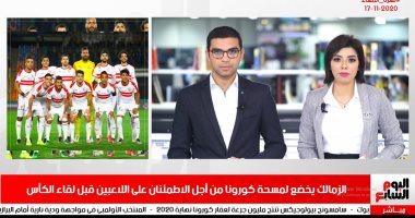 تفاصيل خضوع لاعبى الزمالك لمسحة كورونا فى نشرة السادسة من تليفزيون اليوم السابع