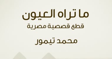 100 مجموعة قصصية.. "ما تراه العيون" مشاهد واقعية من حياة المصريين