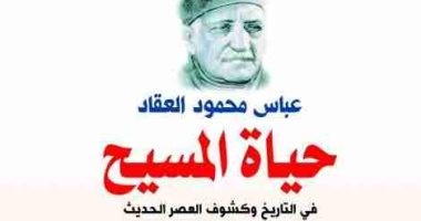 قرأت لك.. "حياة المسيح" صورة المسيح الوصفية وظاهرته الإلهية كما وصفها العقاد