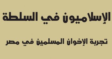 قرأت لك.. "الإسلاميون فى السلطة" لماذا فشلت جماعة الإخوان فى حكم مصر