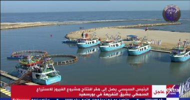 الرئيس السيسى يفتتح بعد قليل مشروع الفيروز للاستزراع السمكى شرق بورسعيد