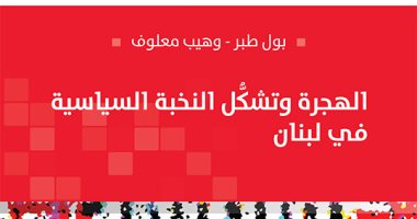 صدر حديثا.. "الهجرة وتشكل النخبة السياسية فى لبنان" عن تاريخ الأزمة 