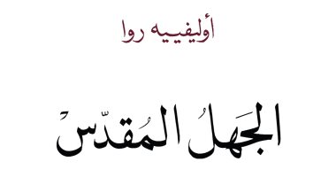 قرأت لك.. "الجهل المقدس" لماذا انتشرت السلفية فى العالم؟