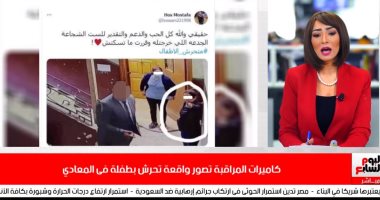 تفاصيل واقعة التعدى على طفلة بالمعادى فى تغطية تليفزيون اليوم السابع