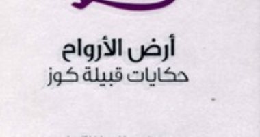 قرأت لك.. "أرض الأرواح" هل سمعت عن قبيلة كوز وحكاياتها الأسطورية