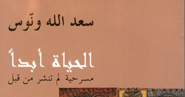 الحياة أبداً.. أول مسرحيات سعد الله ونوس كتبها منذ 60 عاما ونشرت بعد رحيله