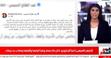 الرئيس السيسى ينعى الجنزورى: كان بارا بمصر وفيا لترابها.. وأهمية "الدلتا الجديدة".. الأهلي يحسم مصير عودة كهربا للتدريبات