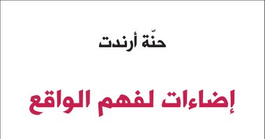 قرأت لك.. "إضاءات لفهم الواقع" ما تقوله "حنة أرندت" عن أحداث القرن الـ 20