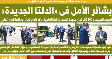 بشائر الأمل فى "الدلتا الجديدة".. غدا على صفحات اليوم السابع