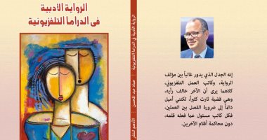 "الرواية الأدبية فى الدراما التلفزيونية" كتاب جديد يرصد أعمال روائية تحولت للدراما