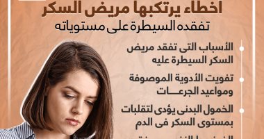 أخطاء يرتكبها مريض السكر تفقده السيطرة على مستوياته.. إنفوجراف
