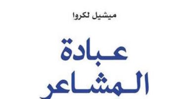 هل نعيش عصر المادة أم الغلبة للعواطف؟.. كتاب "عبادة المشاعر" يجيبك