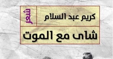 "شاى مع الموت" أحدث دواوين كريم عبد السلام بـ معرض القاهرة للكتاب