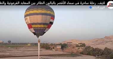 البالون الطائر رحلة السحر والجمال بالأقصر بين المعابد الفرعونية والطبيعة.. لايف