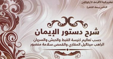 قرأت لك.. "شرح دستور الإيمان" أول كتاب قدم تعاليم الكنيسة سؤال وجواب