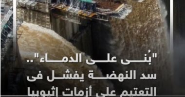 بنى على الدماء.. سد النهضة يفشل فى التعتيم على أزمات إثيوبيا.. فيديو