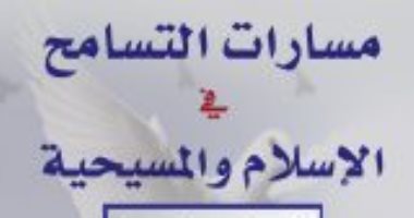 قرأت لك.. "مسارات التسامح فى الإسلام والمسيحية" تاريخ من التعايش 