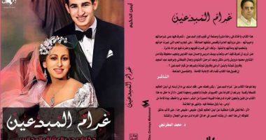 قرأت لك.. "غرام المبدعين" الحب الأول والحب الحقيقى فى حياة الكتاب
