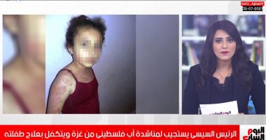 تفاصيل استجابة الرئيس السيسى لمناشدة أب فلسطينى من غزة ويتكفل بعلاج طفلته