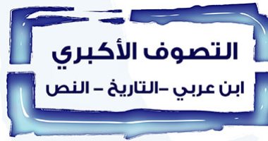 قرأت لك.. "التصوف الأكبرى" قيمة ابن عربى فى عالم الصوفية