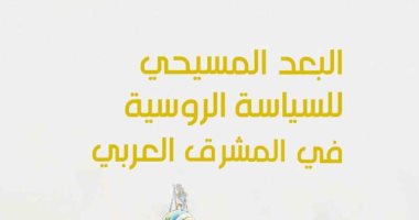 قرأت لك.. "البعد المسيحى للسياسة الروسية فى المشرق العربى" الدين والاستعمار