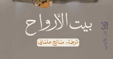 دار الآداب تصدر طبعة حديثة من ترجمة رواية "بيت الأرواح" لـ إيزابيل ألليندى
