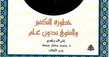 خطورة التكفير والفتوى بدون علم فى كتاب جديد للدكتور محمد مختار جمعة
