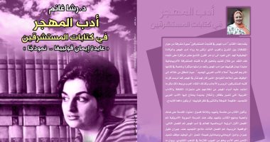صدور كتاب "أدب المهجر في كتابات المستشرقين "عايدة إيمان قولييفا.. نموذجا"