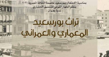 الجهاز القومى للتنسيق الحضارى ينظم ندوة عن تراث بورسعيد العمرانى غدا