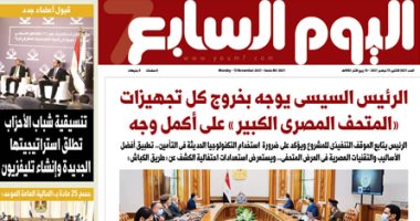 اليوم السابع: الرئيس السيسى يوجه بخروج كل تجهيزات المتحف المصرى الكبير على أكمل وجه  