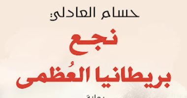 مناقشة رواية "نجع بريطانيا العظمى" لـ حسام العادلى.. اعرف التفاصيل