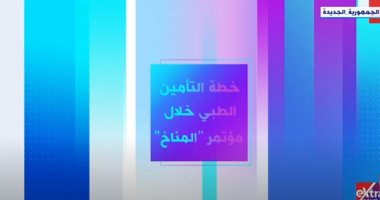 "إكسترا نيوز" تعرض تقريرا عن خطة التأمين الطبي خلال مؤتمر "المناخ"