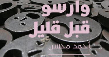 روايات الجوائز.. أحمد محسن يروى حكايات العازف فى "وارسو قبل قليل"