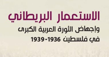 قرأت لك.. "الاستعمار البريطانى وإجهاض الثورة العربية الكبرى فى فلسطين"  