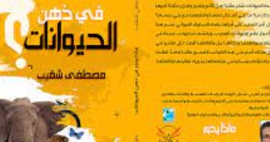 صدر حديثا.. "ماذا يدور فى ذهن الحيوانات" كتاب لـ مصطفى شقيب