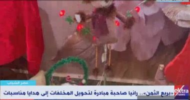 إكسترا نيوز تعرض تقريرا حول رانيا صاحبة مبادرة تحويل المخلفات إلى هدايا