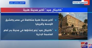 "إكسترا نيوز" تعرض تقريرا حول أكبر مدينة طبية بالعاصمة الإدارية الجديدة