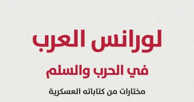 صدور كتاب "لورانس العرب فى الحرب والسلم.. مختارات من كتاباته العسكرية"