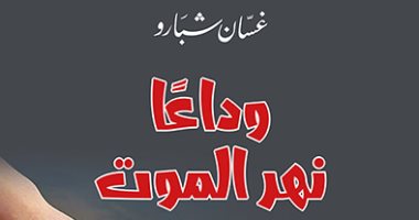 قرأت لك.. رواية "وداعا نهر الموت".. نصف قرن من تاريخ لبنان الحديث