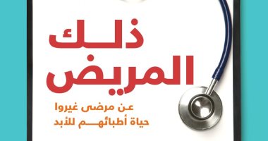 قرأت لك.. "ذلك المريض" كاتبة ترصد قصص مرضى غيروا حياة أطبائهم إلى الأبد