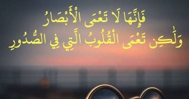 جمال القرآن.. "ولكن تعمى القلوب التى فى الصدور" بلاغة وصف قلوب الغافلين
