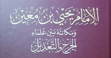 علم الرجال.. "يحيى بن معين" شيخ المحدثين وإمام الجرح والتعديل
