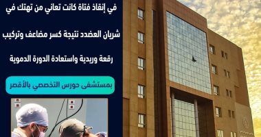 مستشفى حورس بالأقصر تنجح فى إصلاح تهتك كامل بشريان ذراع لفتاة 25 سنة