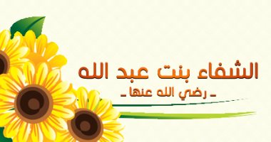 نساء العالمين.. "الشفاء العدوية" راوية الأحاديث وأول معلمة فى الإسلام