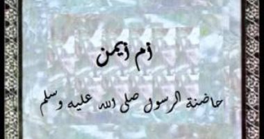 نساء العالمين.. "أم أيمن" حاضنة النبى وأم الشهيدين
