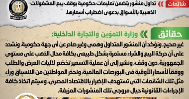 الحكومة تحقق فى منشور يزعم وقف بيع المشغولات الذهبية بالأسواق.."التموين" تنفى صحة المنشور المتداول..وتؤكد: تسعير الذهب يخضع لآليات العرض والطلب ووفقاً لسعر الأوقية..وتشدد: حركة البيع والشراء مستمرة بشكل طبيعى