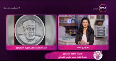 حفيدة الشعراوى لـ"DMC": إصدار عملة تذكارية تخليدا لدور الشيخ شىء مفرح